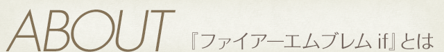 ABOUT 『ファイアーエムブレムif』とは