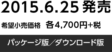 2015.6.25発売 / 希望小売価格 各4,700円+税 / パッケージ版／ダウンロード版