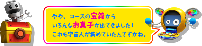 やや、コースの宝箱からいろんなお菓子が出てきました！これも宇宙人が集めていたんですかね。