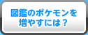 図鑑のポケモンを増やすには？