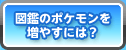 図鑑のポケモンを増やすには？