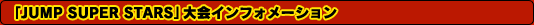 「JUMP SUPER STARS」大会インフォメーション