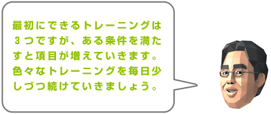 最初にできるトレーニングは3つですが、ある条件を満たすと項目が増えていきます。色々なトレーニングを毎日少しづつ続けていきましょう。