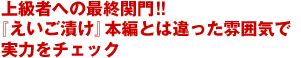 上級者への最終関門!!『えいご漬け』本編とは違った雰囲気で実力をチェック