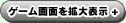 ゲーム画面を拡大表示
