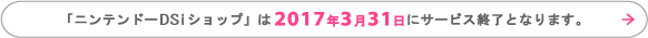 「ニンテンドーDSiショップ」は2016年3月31日にサービス終了となります。