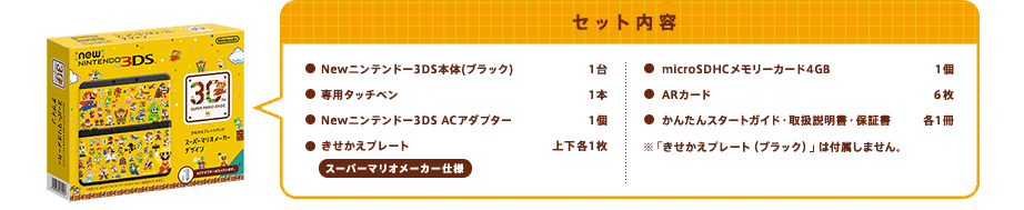 セット内容Newニンテンドー3DS本体(ブラック)1台/専用タッチペン1本/Newニンテンドー3DS ACアダプター1個/きせかえプレート スーパーマリオメーカー仕様 上下各1枚/microSDHCメモリーカード4GB 1個/ARカード6枚/かんたんスタートガイド・取扱説明書・保証書 各1冊/※「きせかえプレート（ブラック）」は付属しません。
