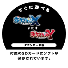 すぐに遊べる ポケットモンスター X  または ポケットモンスター Y ダウンロード版 付属のSDカードにソフトが保存されています。