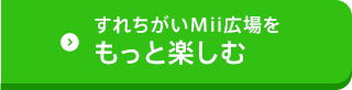 すれちがいMii広場をもっと楽しむ