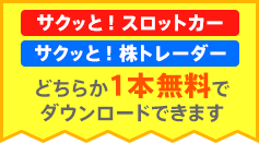 『サクッと! スロットカー』『サクッと! 株トレーダー』どちらか1本は無料でダウンロードいただけます。