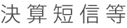 決算短信等