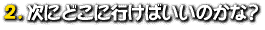 2.ɂǂɍs΂̂ȁH