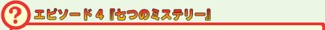 エピソード4「七つのミステリー」