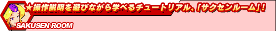 ★操作説明を遊びながら学べるチュートリアル、「サクセンルーム」!