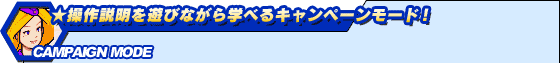 ★操作説明を遊びながら学べるキャンペーンモード!