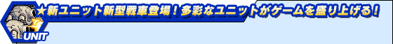 ★新ユニット新型戦車登場!特徴のある多彩なユニットがゲームを盛り上げる!