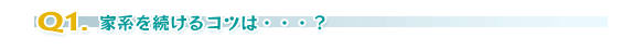 Q1.家系を続けるコツは・・・?