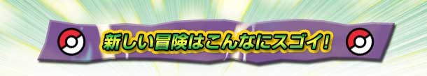 新しい冒険はこんなにスゴイ!