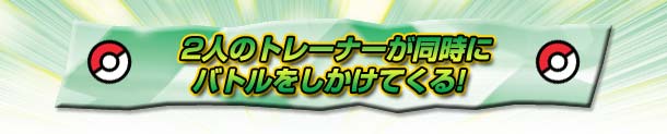 2人のトレーナーが同時にバトルをしかけてくる!