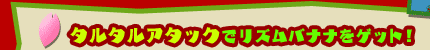 タルタルアタックでリズムバナナをゲット!