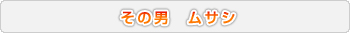 その男 ムサシ
