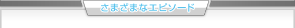 さまざまなエピソード