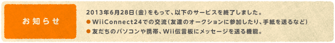 m点@2013N628ijāAȉ̃T[rXI܂BEWiiConnect24ł̌𗬁iFB̃I[NVɎQA莆𑗂ȂǁjEF̃p\RgсAWii`ɃbZ[W𑗂@\B