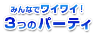 みんなでワイワイ!3つのパーティ