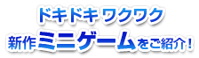 ドキドキワクワク新作ミニゲームをご紹介!