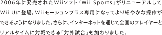 2006NɔꂽWii\tgwWii Sportsxj[AWii UɓoBWii[VvXpɂȂĂׂ₩ȑ삪ł悤ɂȂ܂BɁAC^[lbgʂđS̃vC[ƃA^CɑΐłuΊOv܂B
